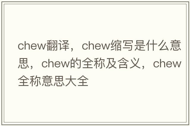 chew翻譯，chew縮寫(xiě)是什么意思，chew的全稱(chēng)及含義，chew全稱(chēng)意思大全