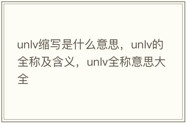 unlv縮寫(xiě)是什么意思，unlv的全稱(chēng)及含義，unlv全稱(chēng)意思大全