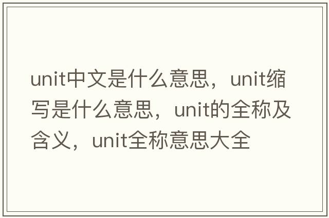 unit中文是什么意思，unit縮寫(xiě)是什么意思，unit的全稱(chēng)及含義，unit全稱(chēng)意思大全