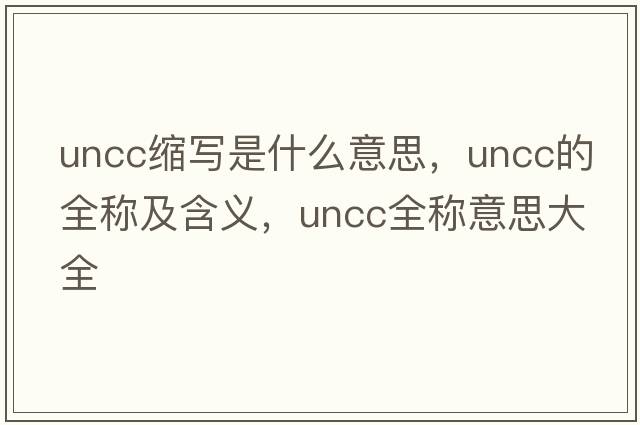 uncc縮寫(xiě)是什么意思，uncc的全稱(chēng)及含義，uncc全稱(chēng)意思大全