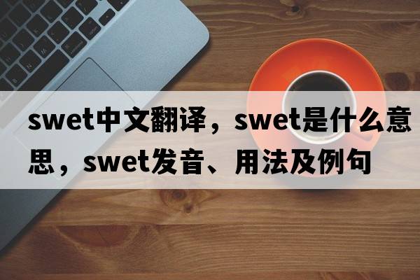 swet中文翻譯，swet是什么意思，swet發(fā)音、用法及例句