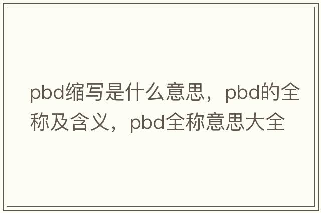 pbd縮寫(xiě)是什么意思，pbd的全稱(chēng)及含義，pbd全稱(chēng)意思大全