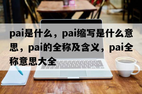pai是什么，pai縮寫(xiě)是什么意思，pai的全稱(chēng)及含義，pai全稱(chēng)意思大全