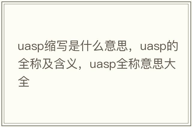 uasp縮寫(xiě)是什么意思，uasp的全稱(chēng)及含義，uasp全稱(chēng)意思大全