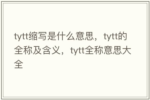 tytt縮寫(xiě)是什么意思，tytt的全稱(chēng)及含義，tytt全稱(chēng)意思大全