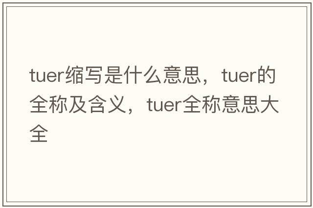 tuer縮寫(xiě)是什么意思，tuer的全稱(chēng)及含義，tuer全稱(chēng)意思大全