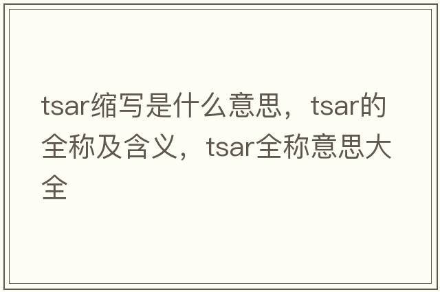 tsar縮寫(xiě)是什么意思，tsar的全稱(chēng)及含義，tsar全稱(chēng)意思大全