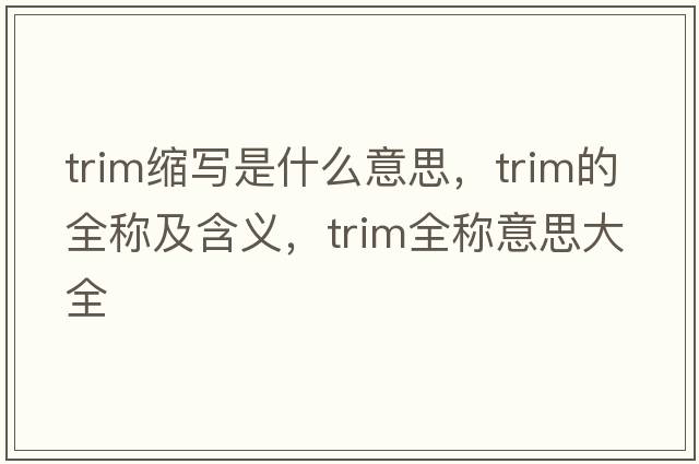 trim縮寫(xiě)是什么意思，trim的全稱(chēng)及含義，trim全稱(chēng)意思大全