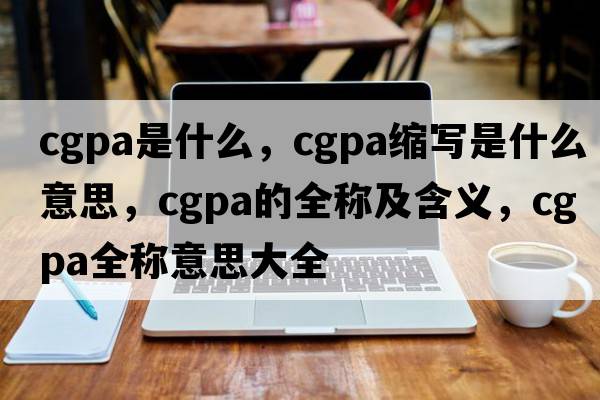 cgpa是什么，cgpa縮寫(xiě)是什么意思，cgpa的全稱(chēng)及含義，cgpa全稱(chēng)意思大全