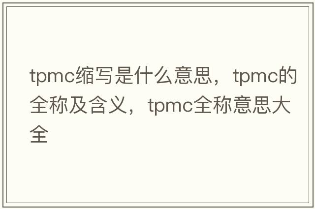 tpmc縮寫(xiě)是什么意思，tpmc的全稱(chēng)及含義，tpmc全稱(chēng)意思大全
