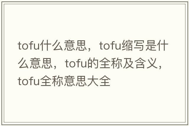 tofu什么意思，tofu縮寫(xiě)是什么意思，tofu的全稱(chēng)及含義，tofu全稱(chēng)意思大全