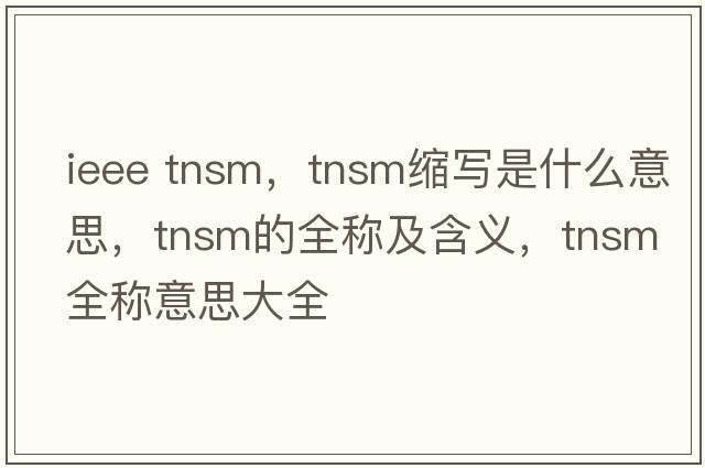 ieee tnsm，tnsm縮寫(xiě)是什么意思，tnsm的全稱(chēng)及含義，tnsm全稱(chēng)意思大全