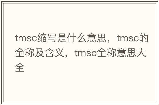 tmsc縮寫(xiě)是什么意思，tmsc的全稱(chēng)及含義，tmsc全稱(chēng)意思大全