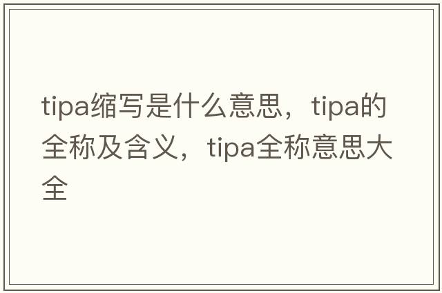 tipa縮寫(xiě)是什么意思，tipa的全稱(chēng)及含義，tipa全稱(chēng)意思大全