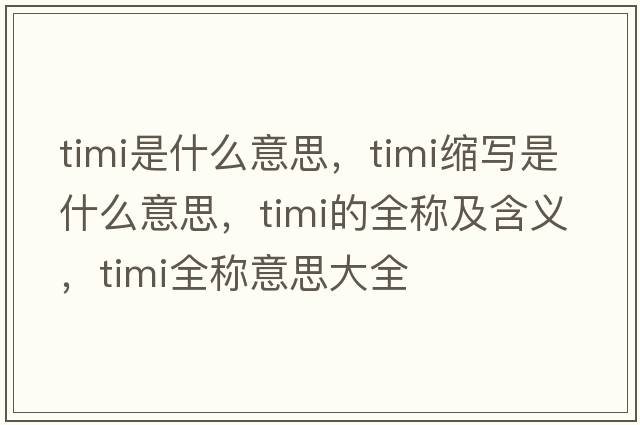 timi是什么意思，timi縮寫(xiě)是什么意思，timi的全稱(chēng)及含義，timi全稱(chēng)意思大全