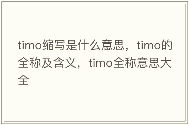 timo縮寫(xiě)是什么意思，timo的全稱(chēng)及含義，timo全稱(chēng)意思大全