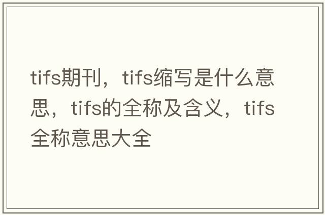 tifs期刊，tifs縮寫(xiě)是什么意思，tifs的全稱(chēng)及含義，tifs全稱(chēng)意思大全