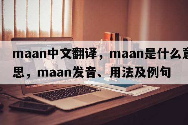 MAAN中文翻譯，MAAN是什么意思，MAAN發(fā)音、用法及例句