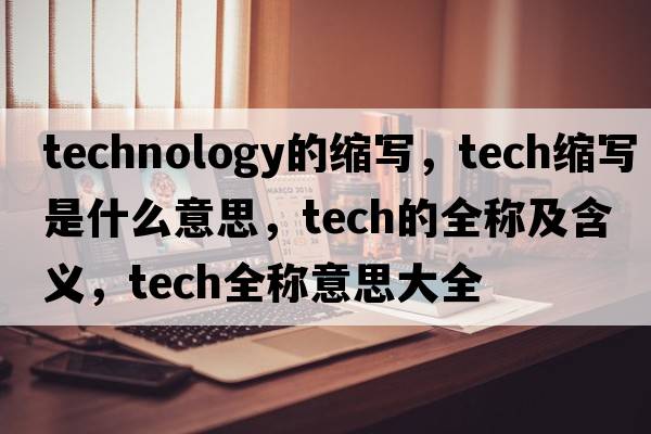 technology的縮寫(xiě)，tech縮寫(xiě)是什么意思，tech的全稱(chēng)及含義，tech全稱(chēng)意思大全