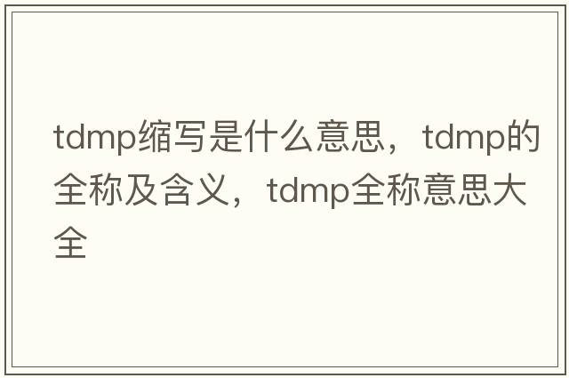 tdmp縮寫(xiě)是什么意思，tdmp的全稱(chēng)及含義，tdmp全稱(chēng)意思大全