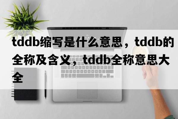 tddb縮寫(xiě)是什么意思，tddb的全稱(chēng)及含義，tddb全稱(chēng)意思大全