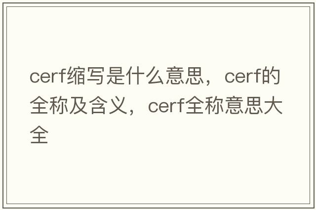 cerf縮寫(xiě)是什么意思，cerf的全稱(chēng)及含義，cerf全稱(chēng)意思大全