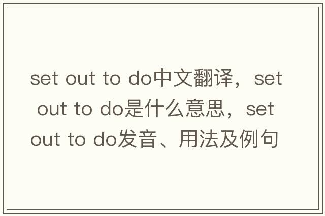 set out to do中文翻譯，set out to do是什么意思，set out to do發(fā)音、用法及例句