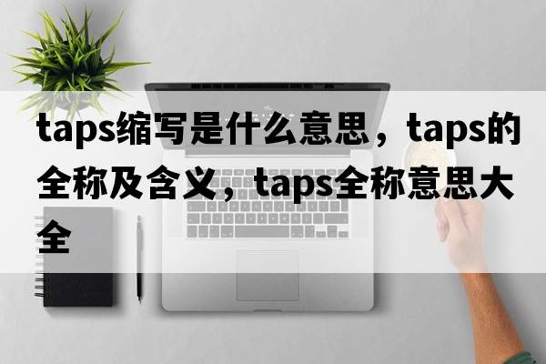 taps縮寫(xiě)是什么意思，taps的全稱(chēng)及含義，taps全稱(chēng)意思大全
