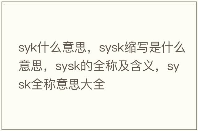 syk什么意思，sysk縮寫(xiě)是什么意思，sysk的全稱(chēng)及含義，sysk全稱(chēng)意思大全
