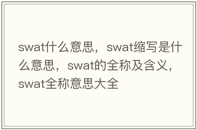 swat什么意思，swat縮寫(xiě)是什么意思，swat的全稱(chēng)及含義，swat全稱(chēng)意思大全