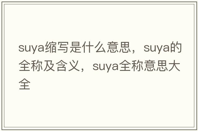 suya縮寫(xiě)是什么意思，suya的全稱(chēng)及含義，suya全稱(chēng)意思大全