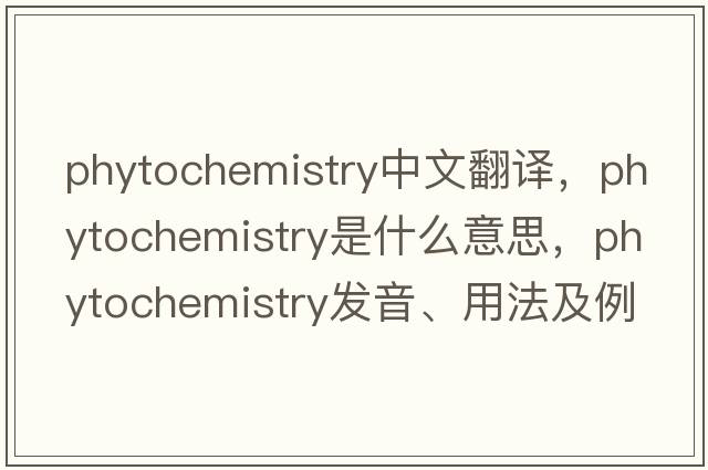 phytochemistry中文翻譯，phytochemistry是什么意思，phytochemistry發(fā)音、用法及例句