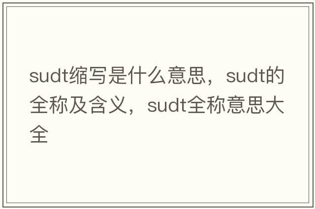 sudt縮寫(xiě)是什么意思，sudt的全稱(chēng)及含義，sudt全稱(chēng)意思大全