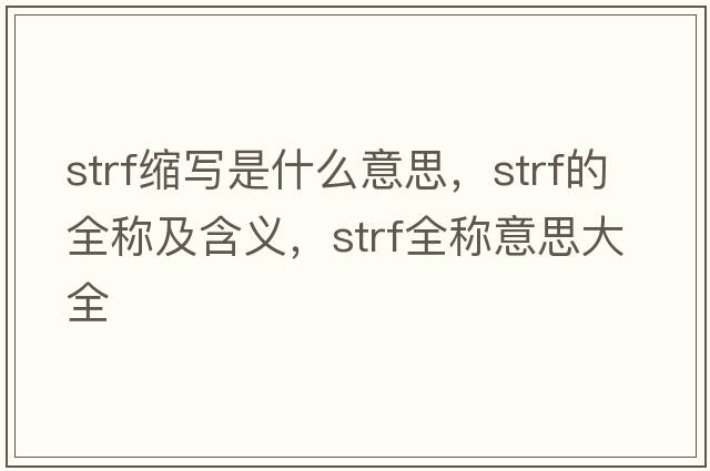 strf縮寫(xiě)是什么意思，strf的全稱(chēng)及含義，strf全稱(chēng)意思大全