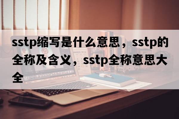 sstp縮寫(xiě)是什么意思，sstp的全稱(chēng)及含義，sstp全稱(chēng)意思大全