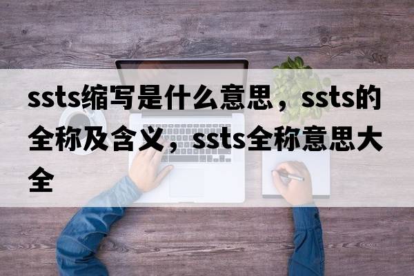 ssts縮寫(xiě)是什么意思，ssts的全稱(chēng)及含義，ssts全稱(chēng)意思大全
