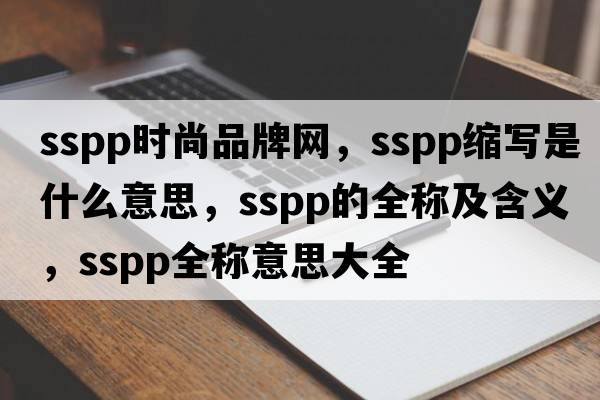 sspp時(shí)尚品牌網(wǎng)，sspp縮寫(xiě)是什么意思，sspp的全稱(chēng)及含義，sspp全稱(chēng)意思大全