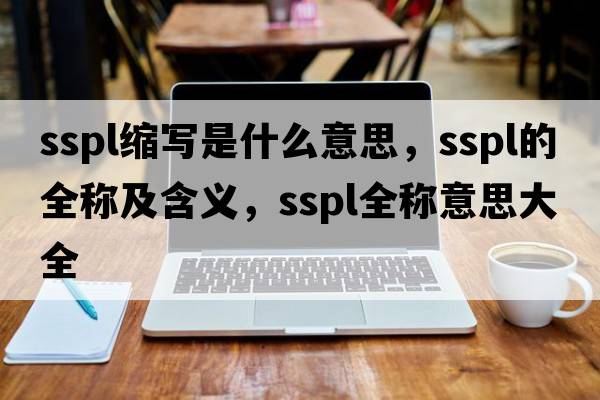 sspl縮寫(xiě)是什么意思，sspl的全稱(chēng)及含義，sspl全稱(chēng)意思大全