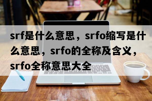 srf是什么意思，srfo縮寫(xiě)是什么意思，srfo的全稱(chēng)及含義，srfo全稱(chēng)意思大全