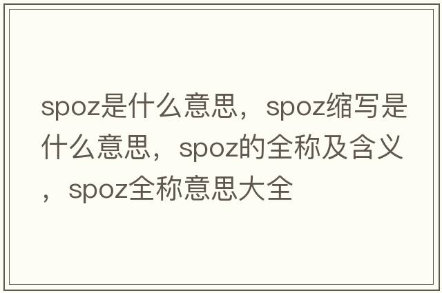 spoz是什么意思，spoz縮寫(xiě)是什么意思，spoz的全稱(chēng)及含義，spoz全稱(chēng)意思大全