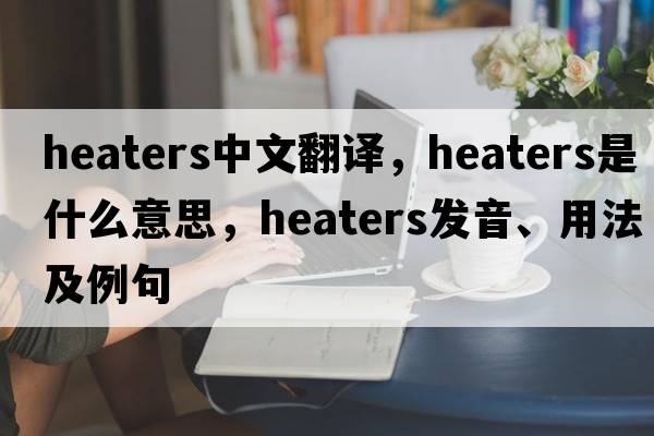heaters中文翻譯，heaters是什么意思，heaters發(fā)音、用法及例句