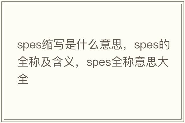 spes縮寫(xiě)是什么意思，spes的全稱(chēng)及含義，spes全稱(chēng)意思大全