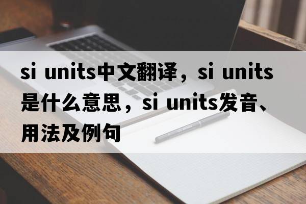 si units中文翻譯，si units是什么意思，si units發(fā)音、用法及例句