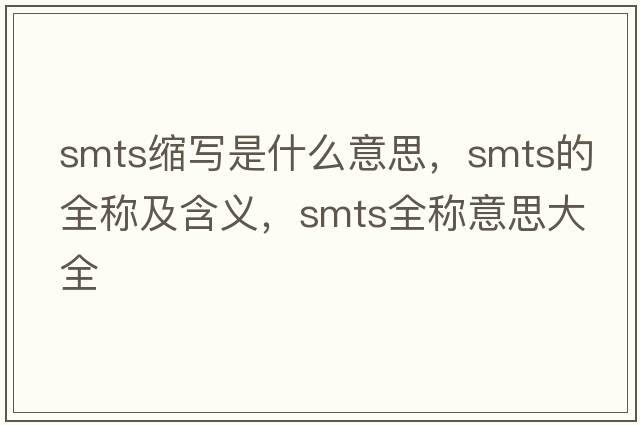 smts縮寫(xiě)是什么意思，smts的全稱(chēng)及含義，smts全稱(chēng)意思大全