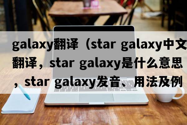 galaxy翻譯（star galaxy中文翻譯，star galaxy是什么意思，star galaxy發(fā)音、用法及例句）