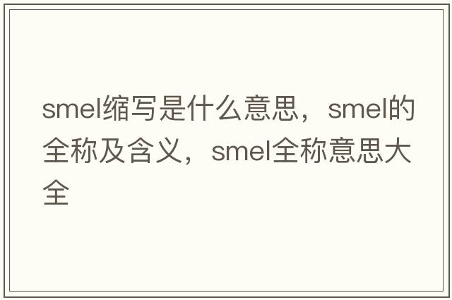 smel縮寫(xiě)是什么意思，smel的全稱(chēng)及含義，smel全稱(chēng)意思大全