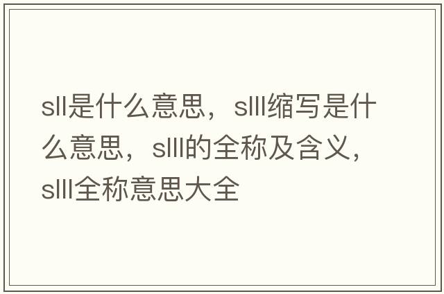 sll是什么意思，slll縮寫(xiě)是什么意思，slll的全稱(chēng)及含義，slll全稱(chēng)意思大全