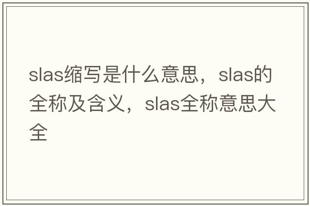slas縮寫(xiě)是什么意思，slas的全稱(chēng)及含義，slas全稱(chēng)意思大全