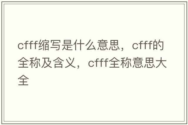 cfff縮寫(xiě)是什么意思，cfff的全稱(chēng)及含義，cfff全稱(chēng)意思大全