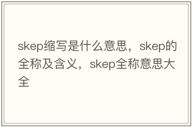 skep縮寫(xiě)是什么意思，skep的全稱(chēng)及含義，skep全稱(chēng)意思大全